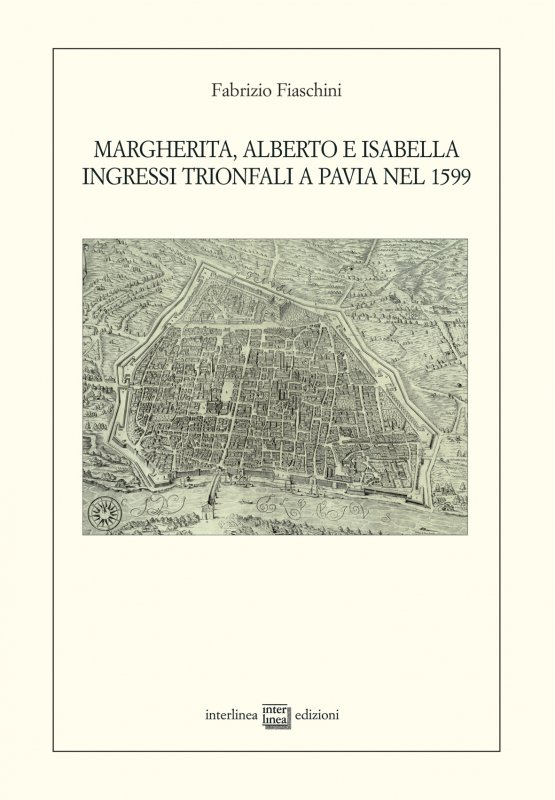 Margherita, Alberto e Isabella. Ingressi trionfali a Pavia nel 1599