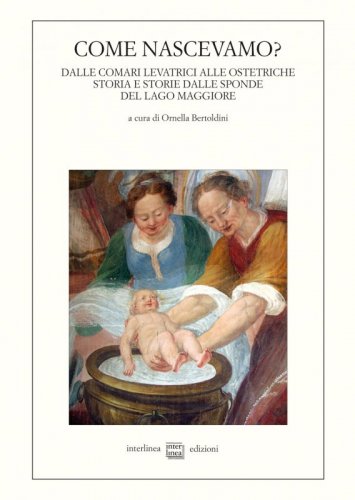 Come nascevamo? - Dalle comari levatrici alle ostetriche. Storia e storie dalle sponde del Lago Maggiore