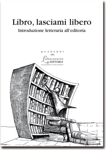 Libro, lasciami libero - Introduzione letteraria all’editoria