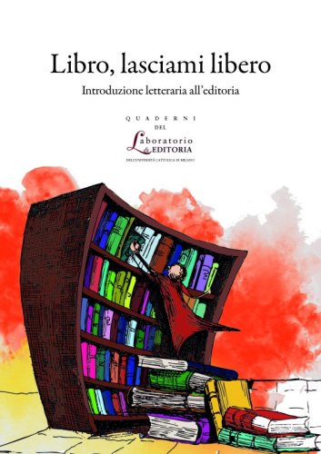 Libro, lasciami libero - Introduzione letteraria all&rsquo;editoria