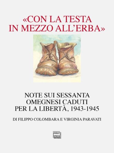 &laquo;Con la testa in mezzo all&rsquo;erba&raquo; - Note sui sessanta omegnesi caduti per la libert&agrave;. 1943-1945