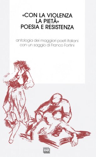 &laquo;Con la violenza la piet&agrave;&raquo;. Poesia e resistenza - Antologia dei migliori poeti italiani