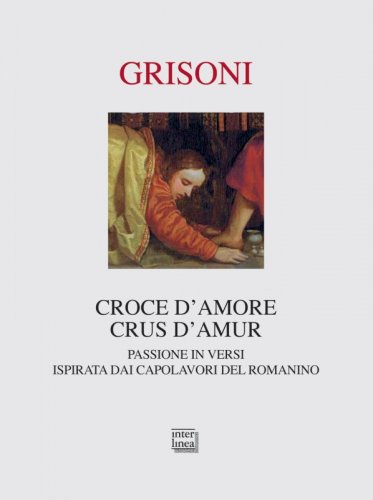 Croce d'amore. Crus d'amur - Passione in versi ispirata dai capolavori del Romanino