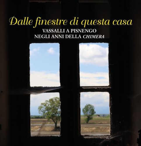 Dalle finestre di questa casa - Vassalli a Pisnengo negli anni della Chimera