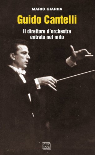 Guido Cantelli - Il direttore d'orchestra entrato nel mito