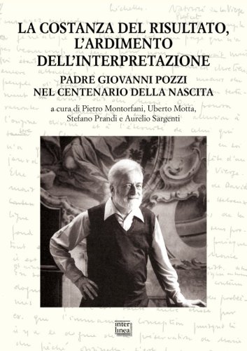 La costanza del risultato, l’ardimento dell’interpretazione. - Padre Giovanni Pozzi nel centenario della nascita, atti del convegno internazionale di studi (Lugano, 26-27 maggio 2023)