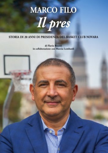 Marco Filo. Il pres - Storia di 20 anni di presidenza del Basket Club Novara