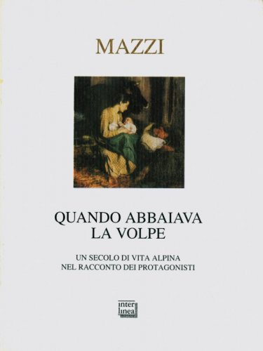 Quando abbaiava la volpe - Un secolo di vita alpina nel racconto dei protagonisti